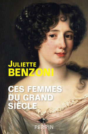 Ces femmes du Grand Siècle: Espionnes, maîtresses et courtisanes à la cour de Louis XIV