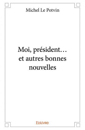 Moi, président... et autres bonnes nouvelles