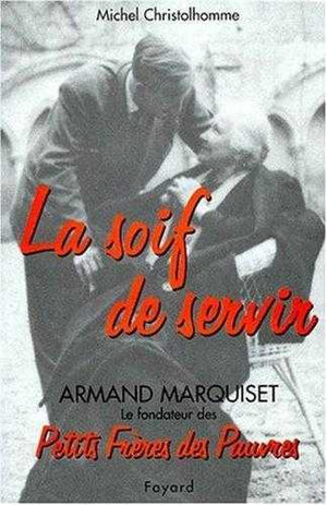 La soif de servir, Armand Marquiset le fondateur des Petits Frères des Pauvres