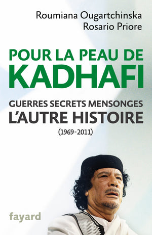 Pour la peau de Kadhafi: Guerres, secrets, mensonges : l'autre histoire