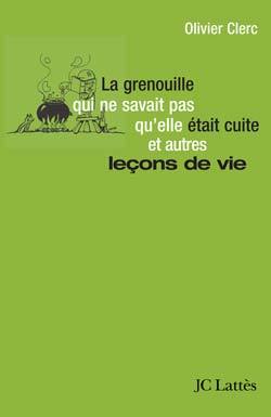 La grenouille qui ne savait pas qu'elle était cuite et autres leçons de vie