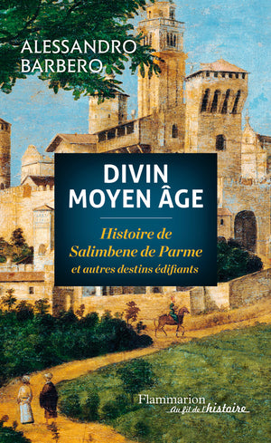 Divin Moyen Âge: Histoire de Salimbene de Parme et autres destins édifiants