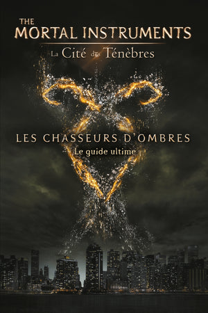 La Cité des Ténèbres: Les chasseurs d'ombres : Le guide ultime