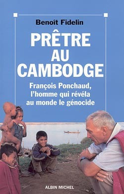 Prêtre au Cambodge: François Ponchaud, l'homme qui révéla au monde le génocide