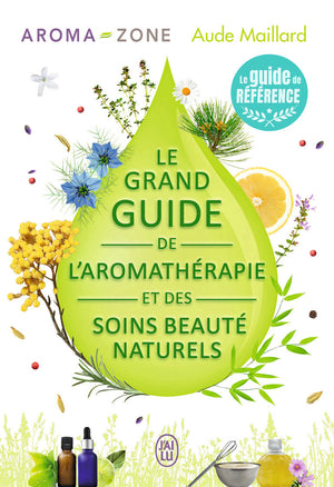 Le grand guide de l'aromathérapie et des soins beauté naturels