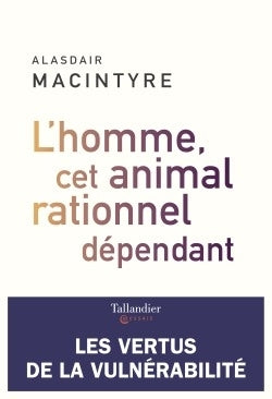 L'homme, cet animal rationnel dépendant: Les vertus de la vulnérabilité