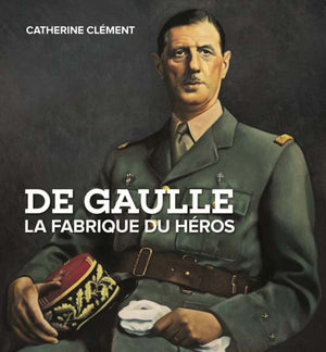 De Gaulle la fabrique du héros