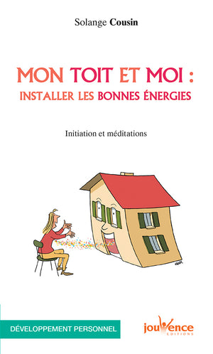 Mon toit et moi : Installer les bonnes énergies: Initiation et méditations