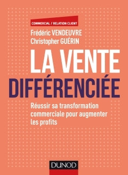 La vente différenciée - Réussir sa transformation commerciale pour augmenter les profits