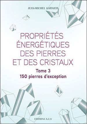 Propriétés énergétiques des pierres et des cristaux Tome 3