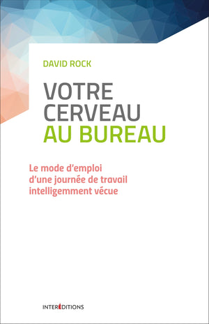 Votre cerveau au bureau - Le mode d'emploi d'une journée de travail intelligemment vécue: Le mode d'emploi d'une journée de travail intelligemment vécue