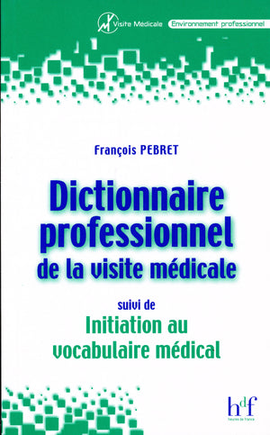 Dictionnaire professionnel de la visite médicale, suivi de Initiation au vocabulaire médical