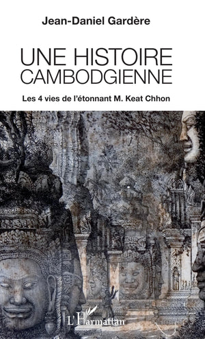 Une histoire cambodgienne: Les 4 vies de l'étonnant M. Keat Chhon