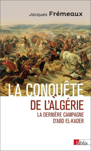 La conquête de l'Algérie. La dernière campagne d'Abd el-Kader