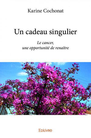 Un cadeau singulier: Le cancer, une opportunité de renaître