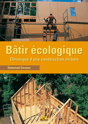 Bâtir écologique: Chronique d'une construction en bois