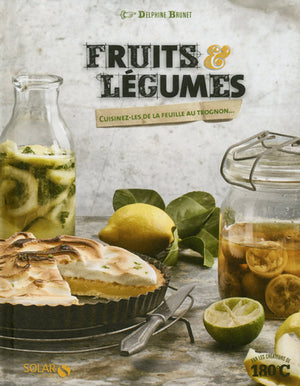 Fruits et légumes: Cuisinez-les de la feuille au trognon