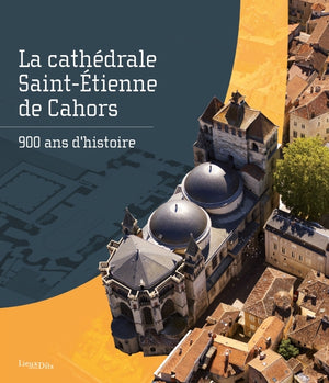 La cathédrale Saint-Étienne de Cahors. 900 ans d'histoire: 900 ans d'histoire