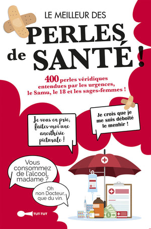 Le meilleur des perles de la santé: 400 perles véridiques entendues par les urgences, le SAMU, le 18