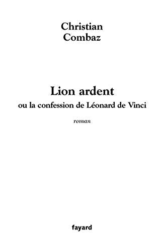 Lion ardent: ou la confession de Léonard de Vinci