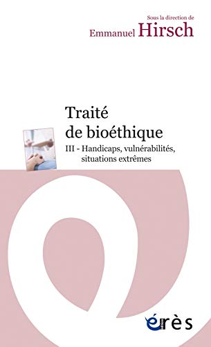 TRAITE DE BIOETHIQUE III. HANDICAPS, VULNERABILITES, SITUATIONS EXTREMES