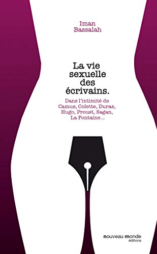 La vie sexuelle des écrivains: Dans l'intimité de Hugo, La Fayette, Proust, Sand, La Fontaine, Duras, Simenon, Colette