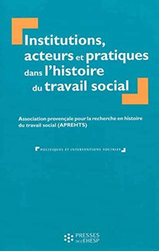 Institutions, acteurs et pratiques dans l'histoire du travail social: Association provençale pour la recherche en histoire du travail social (APREHTS)