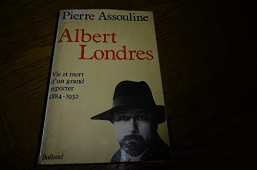 Albert Londres: Vie et mort d'un grand reporter, 1884-1932