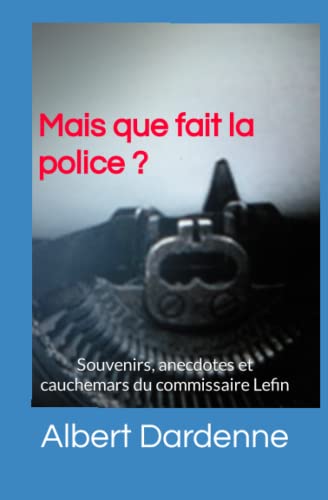 Mais que fait la police ?: Souvenirs, anecdotes et cauchemars du commissaire Lefin