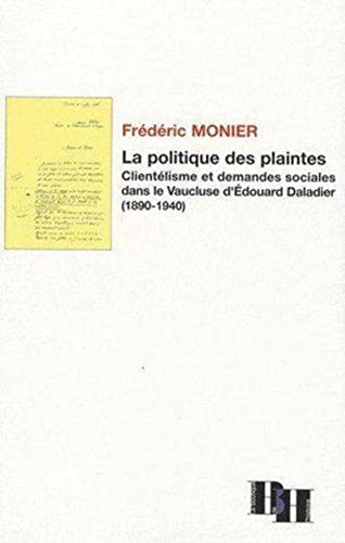 La Politique des plaintes: Clientélisme et demandes sociales dans le Vaucluse d'Edouard Daladier (1890-1940)