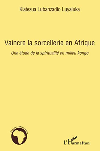 Vaincre la sorcellerie en Afrique: Une étude de la spiritualité en milieu kongo