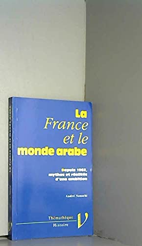 La France et le monde arabe: Depuis 1962, mythes et réalités d'une ambition