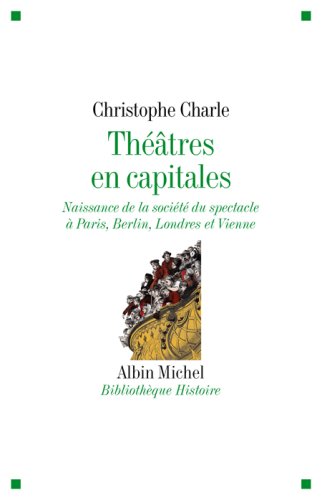 Théâtres en capitales: Naissance de la société du spectacle à Paris, Berlin, Londres et Vienne 1860-1914
