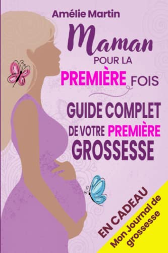 Maman pour la première fois: Tout ce que vous devez savoir pour votre première grossesse. Le guide complet et pratique de la conception à la naissance et la première année avec votre bébé +BONUS