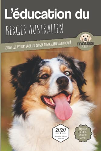 L'ÉDUCATION DU BERGER AUSTRALIEN - Edition 2020 enrichie: Toutes les astuces pour un Berger Australien bien éduqué
