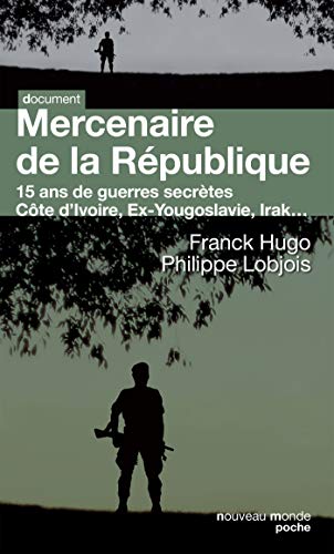 Mercenaire de la République: 15 ans de guerres secrètes. Côte d'Ivoire, Ex-Yougoslavie, Irak...