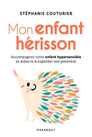 Mon enfant hérisson: Accompagner votre enfant hypersensible et aidez-le à exploiter son potentiel