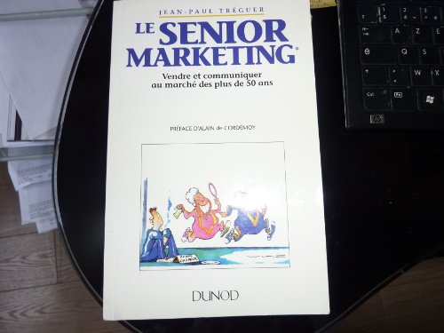 Le Senior marketing: Vendre et communiquer au marché des plus de 50 ans