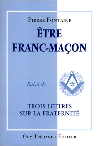 Etre franc-maçon, suivi de "Trois Lettres sur la fraternité"