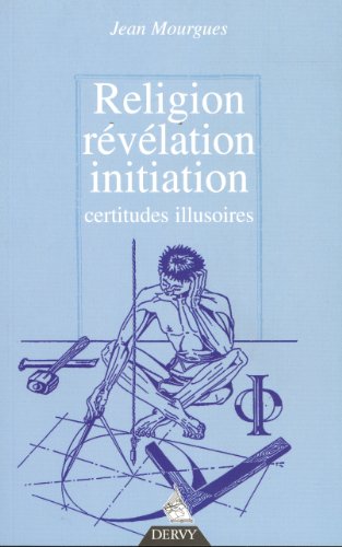 Religion, révélation, initiation : Certitudes illusoires