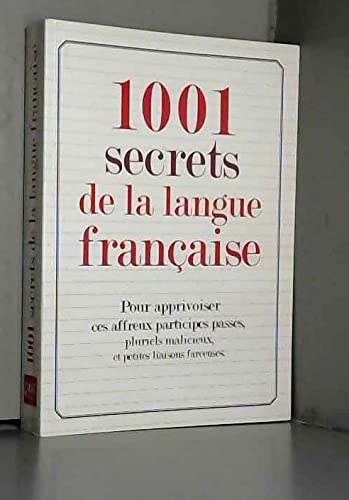 1001 secrets de la langue française: Pour apprivoiser ces affreux participes passés, pluriels malicieux et petites liaisons farceuses