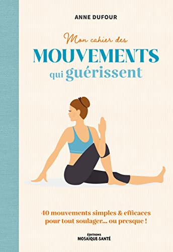 Mon cahier des mouvements qui guérissent: 40 mouvements simples & efficaces pour tout soulager… ou presque !