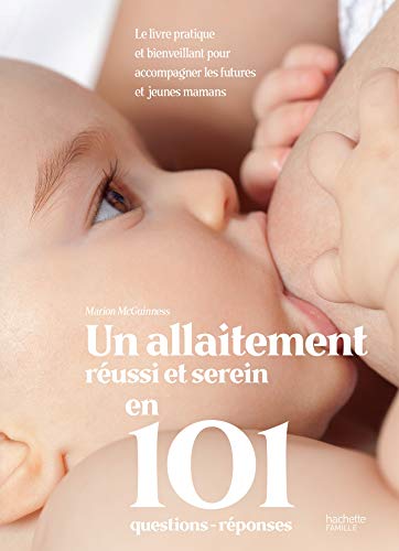 Un allaitement réussi et serein en 101 questions-réponses: Le livre pratique et bienveillant pour accompagner les futures et jeunes mamans