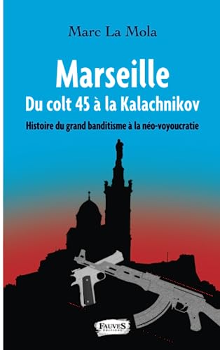 Marseille. Du colt 45 à la Kalachnikov: Histoire du grand banditisme à la néo-voyoucratie