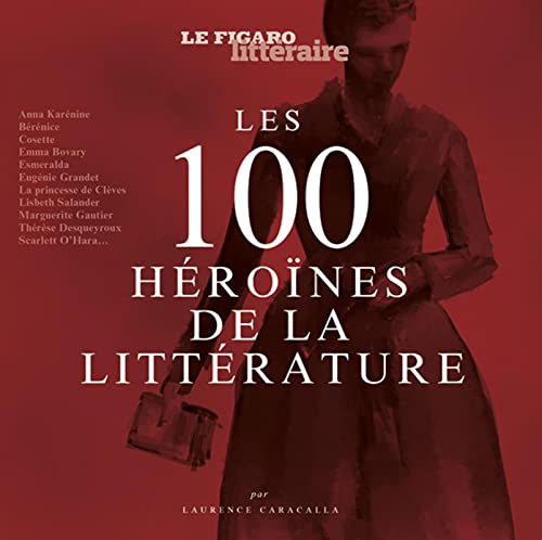 Les 100 héroïnes de la littérature: Préface d'Etienne de Montety