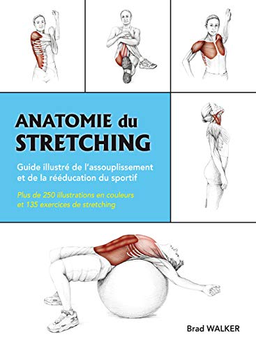 Anatomie du stretching: Guide illustré de l'assouplissement et de la rééducation du sportif