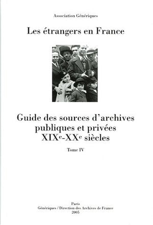 Les étrangers en France: Guide des sources d'archives publiques et privées XIXe-XXe siècles Tome 4