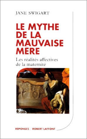 LE MYTHE DE LA MAUVAISE MERE. Les réalités affectives de la maternité