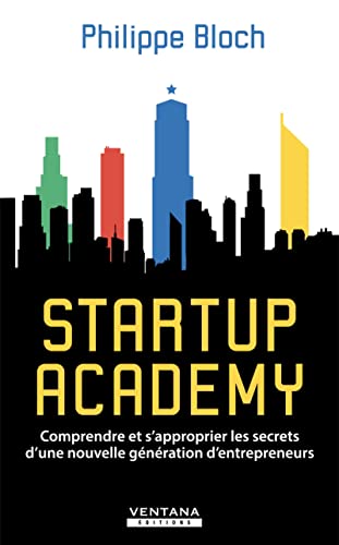 Startup Academy: Comprendre et s'approprier les secrets d'une nouvelle génération d'entrepreneurs
