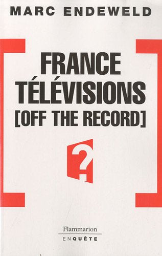 France Télévisions off the record: HISTOIRES SECRETES D'UNE TELE PUBLIQUE SOUS INFLUENCES